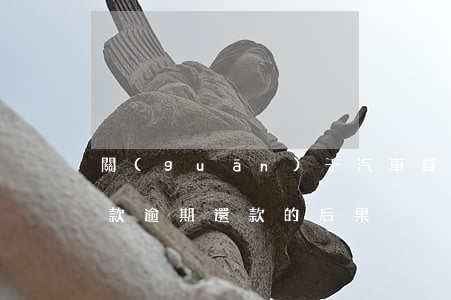 關(guān)于汽車貸款逾期的案例(車貸款逾期還款的后果)