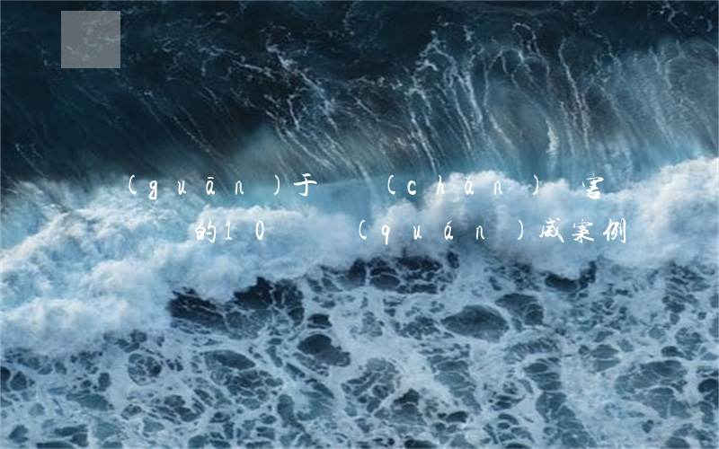 關(guān)于財產(chǎn)損害賠償問題的10個權(quán)威案例