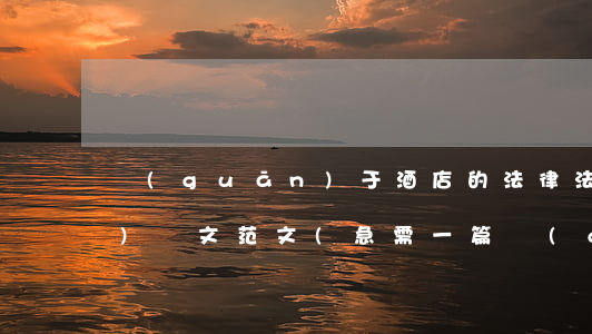 關(guān)于酒店的法律法規(guī)論文范文(急需一篇關(guān)于酒店方面的論文)