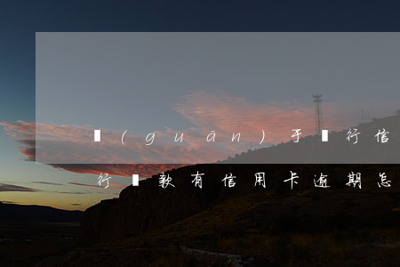 關(guān)于銀行信用卡逾期的處理(銀行貸款有信用卡逾期怎么辦)