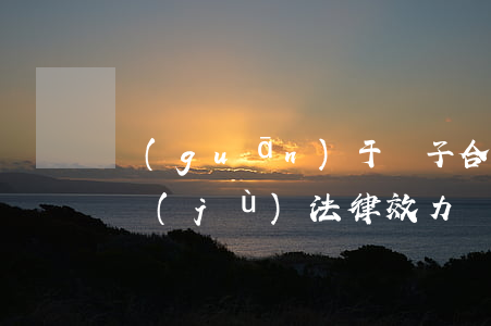 關(guān)于電子合同與電子簽名的證據(jù)法律效力