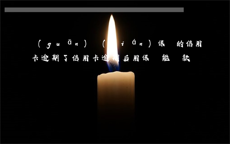 關(guān)聯(lián)保單的信用卡逾期了(信用卡逾期后用保單能貸款嗎)