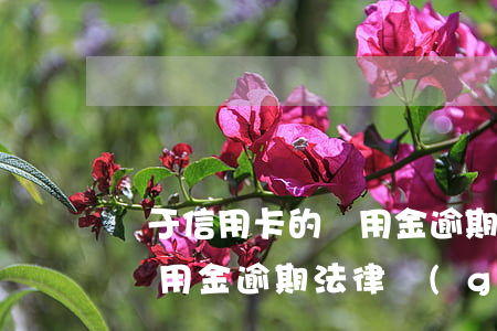 關于信用卡的萬用金逾期法律(關于信用卡的萬用金逾期法律規(guī)定)