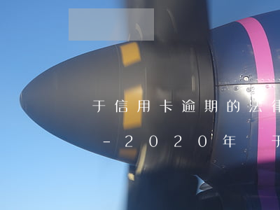 關于信用卡逾期的法律法規(guī)選擇題-2020年關于信用卡逾期的法律法規(guī)