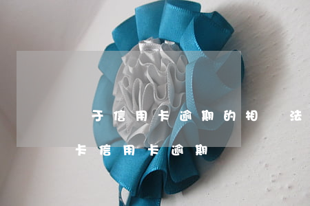 關于信用卡逾期的相關法規(guī) 銀行卡信用卡逾期