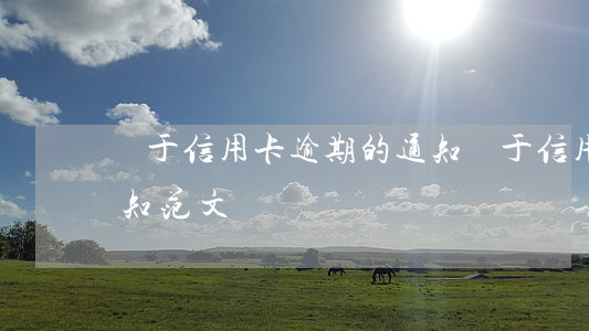 關于信用卡逾期的通知(關于信用卡逾期的通知范文)