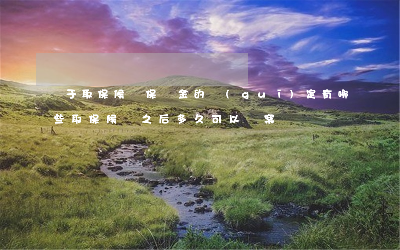 關于取保候審保證金的規(guī)定有哪些（取保候審之后多久可以結案）