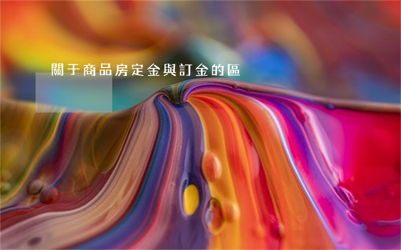 關于商品房定金與訂金的區別