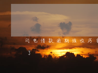 闪电借款逾期催收厉害吗(闪电借款怎么不催了)