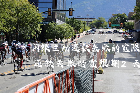 闪银主动还款失败的宽限期2天-闪银主动还款失败的宽限期2天怎么办