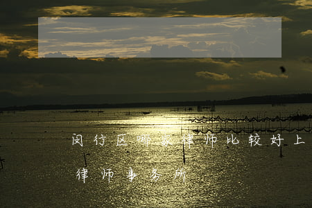 闵行区哪家律师比较好(上海市杨浦区厉害的律师事务所)