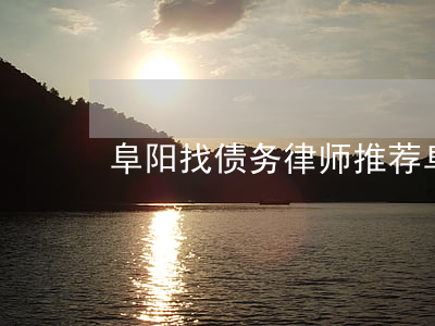 阜阳找债务律师推荐 阜阳有名气的律师