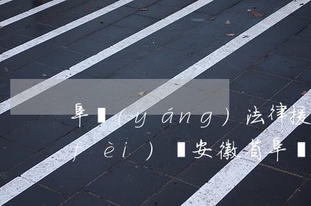 阜陽(yáng)法律援助中心要律師費(fèi)嗎(安徽省阜陽(yáng)市法律援助中心的電話(huà))