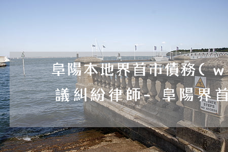 阜陽本地界首市債務(wù)協(xié)議糾紛律師-阜陽界首律師電話