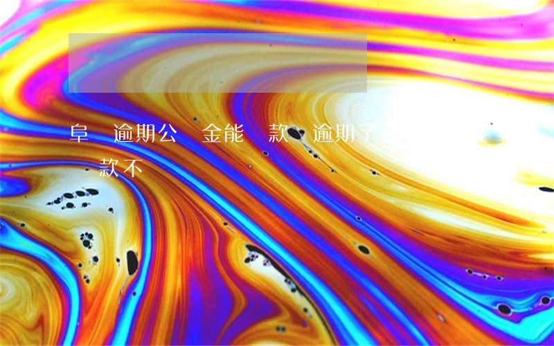 阜陽逾期公積金能貸款嗎(逾期了公積金還能貸款不)