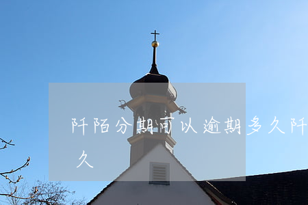 阡陌分期可以逾期多久(阡陌分期可以逾期多久)