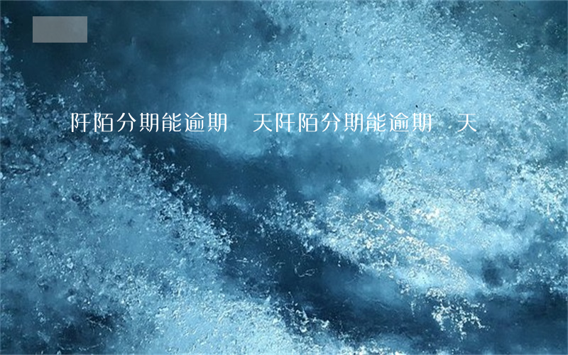 阡陌分期能逾期幾天(阡陌分期能逾期幾天)