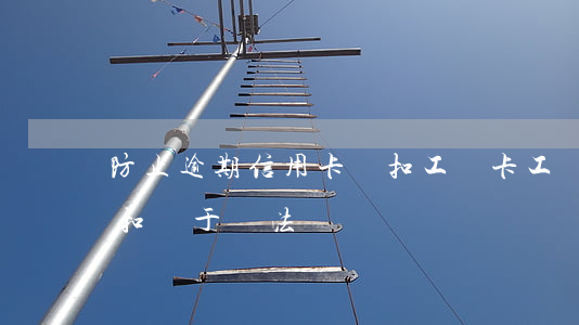 防止逾期信用卡劃扣工資卡(工資被信用卡劃扣屬于違法嗎?)