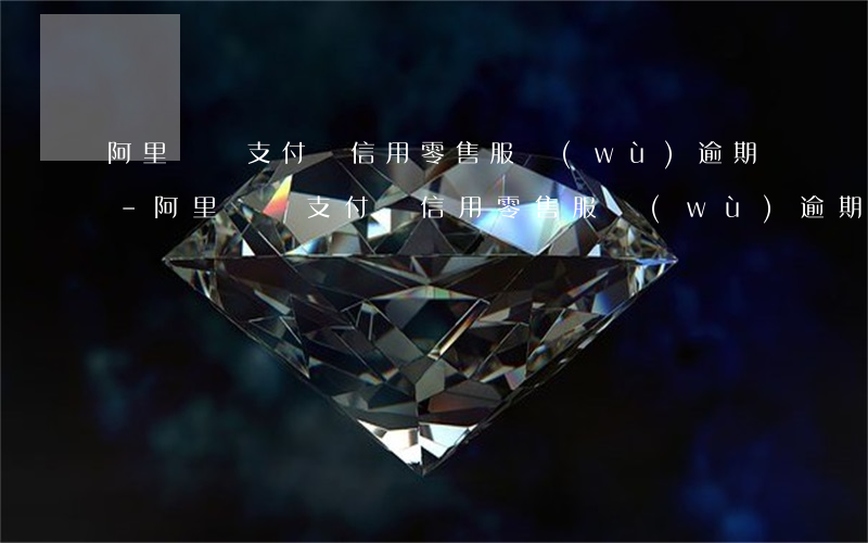 阿里媽媽支付寶信用零售服務(wù)逾期-阿里媽媽支付寶信用零售服務(wù)逾期怎么辦