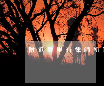 附近哪里有律師所(附近哪里有律師所電話)
