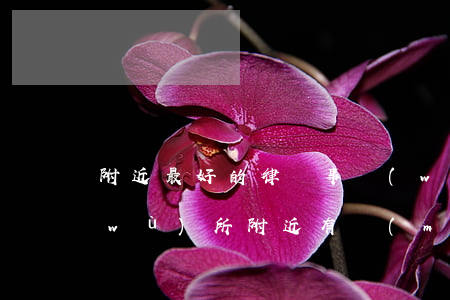 附近最好的律師事務(wù)所(律師事務(wù)所附近有沒(méi)有)