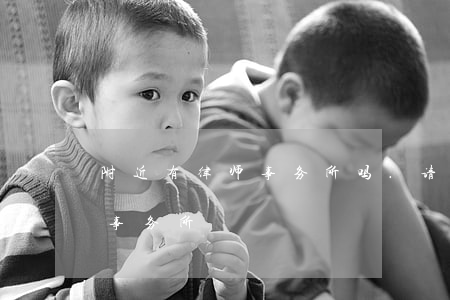 附近有律师事务所吗.(请问附近有没有律师事务所)