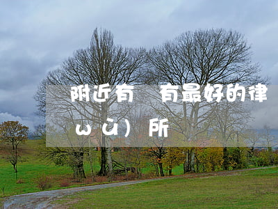 附近有沒有最好的律師(附近好的律師事務(wù)所)