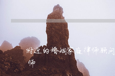 附近的婚姻家庭律师顾问(咨询婚姻方面的律师)