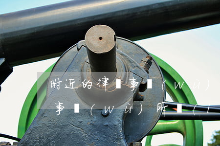 附近的律師事務(wù)所的地址(附近律師事務(wù)所聯(lián)系方式)