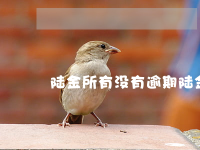 陆金所有没有逾期(陆金所有没有逾期)