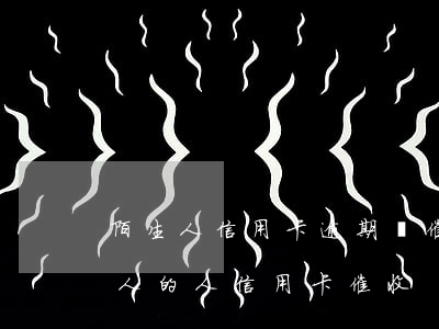 陌生人信用卡逾期銀催款(為什么會收到陌生人的人信用卡催收?)
