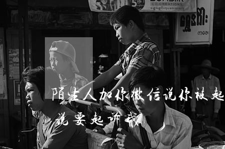 陌生人加你微信说你被起诉了(微信有人加我说要起诉我)
