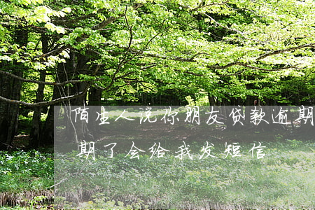 陌生人说你朋友贷款逾期(为什么朋友贷款逾期了,会给我发短信)