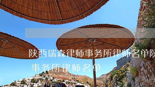陕西瑞森律师事务所律师名单(陕西瑞森律师事务所律师名单) 陕西瑞森律师事务所律师名单(陕西瑞森律师事务所律师名单)
