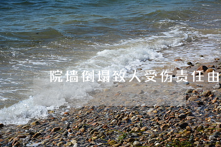 院墙倒塌致人受伤，责任由谁承担？