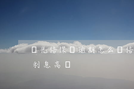 陽光信保貸逾期怎么辦信用卡 陽光信保貸款利息高嗎