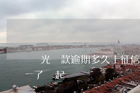 陽光貸款逾期多久上征信(陽光貸款逾期三年了會起訴嗎)