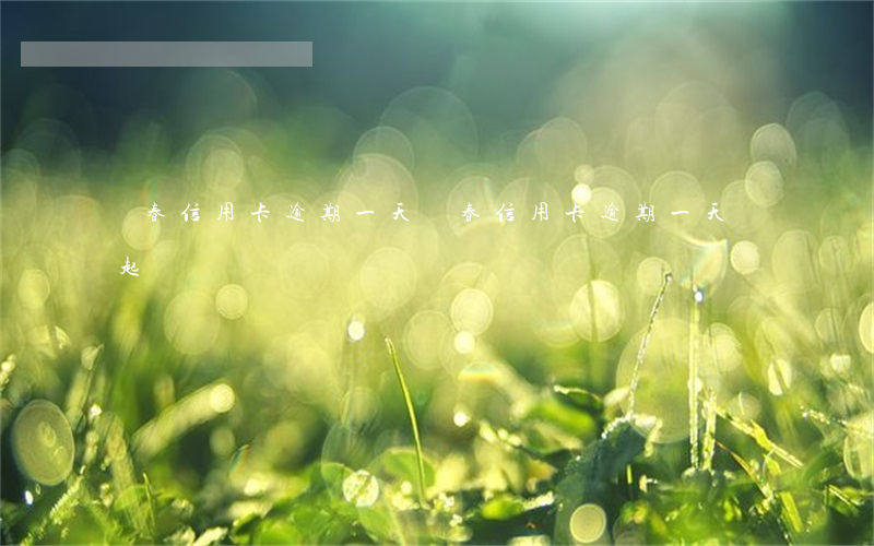 陽春信用卡逾期一天(陽春信用卡逾期一天會起訴嗎)