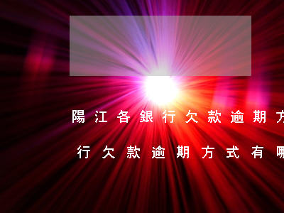 陽江各銀行欠款逾期方式有哪些-陽江各銀行欠款逾期方式有哪些