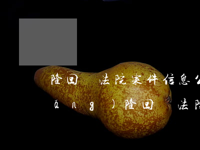 隆回縣法院案件信息公開(kāi)網(wǎng)(隆回縣法院案件信息公開(kāi)網(wǎng))