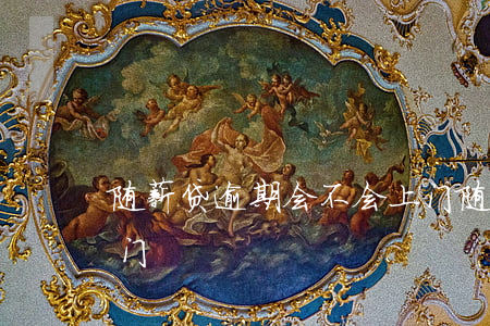 随薪贷逾期会不会上门(随薪贷逾期会不会上门)
