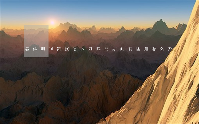 隔离期间贷款怎么办 隔离期间有困难怎么办