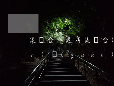 集資合作建房(集資合作建房是小產(chǎn)權(quán)嗎)