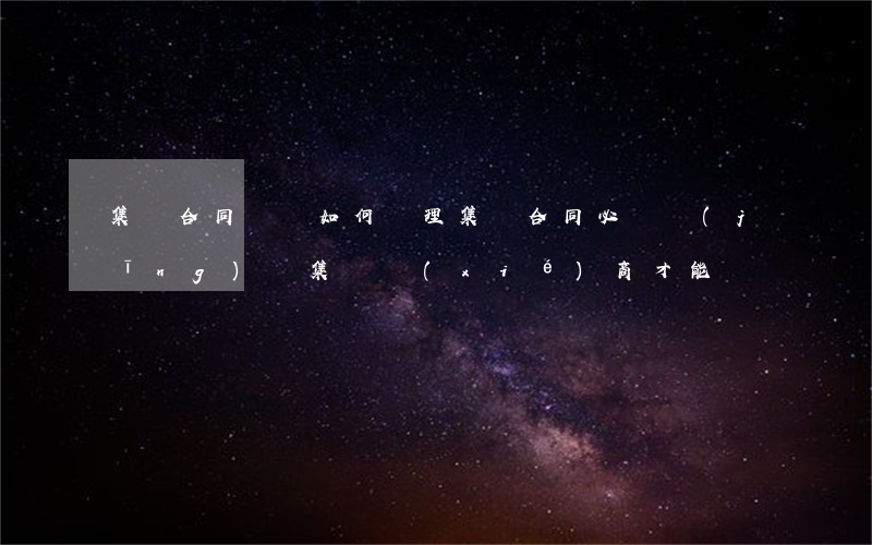集體合同糾紛如何處理(集體合同必須經(jīng)過集體協(xié)商才能簽訂嗎?)