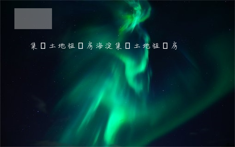 集體土地租賃房(海淀集體土地租賃房)