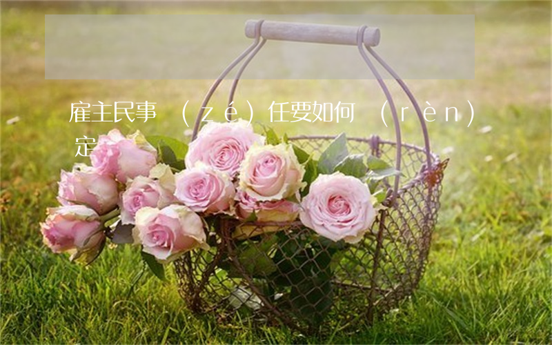 雇主民事責(zé)任要如何認(rèn)定