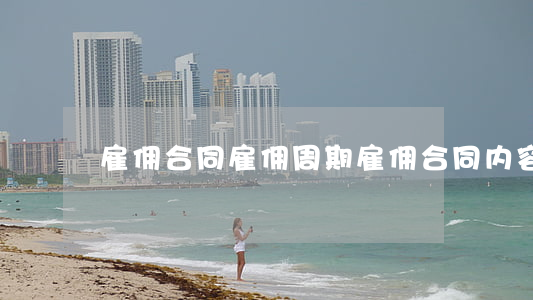 雇佣合同雇佣周期(雇佣合同内容)