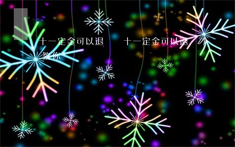 雙十一定金可以退嗎(雙十一定金可以退嗎才華教你)