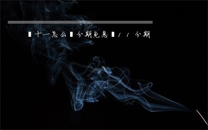 雙十一怎么辦分期免息(雙11分期)