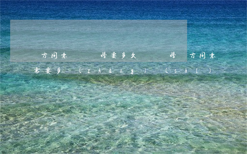 雙方同意訴訟離婚要多久(訴訟離婚雙方同意需要多長(zhǎng)時(shí)間)